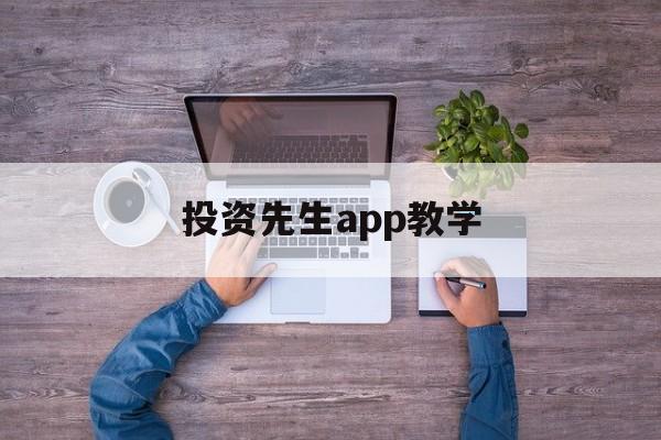 投资先生app教学(投资先生236app下载)