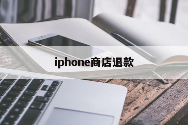 iphone商店退款(iphone商店退款流程)