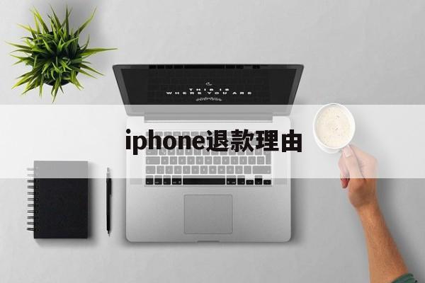 iphone退款理由(iphone退款理由范本)