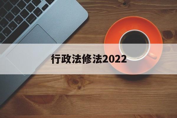 行政法修法2022(行政法法条全文2020)