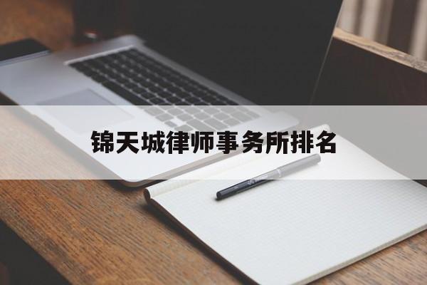 锦天城律师事务所排名(锦天城律师事务所排名第几)