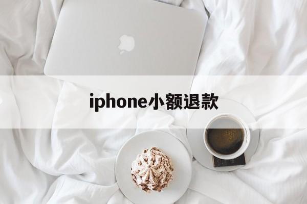 iphone小额退款(苹果退款怎么只能退小额)