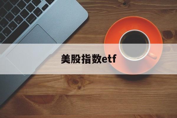 美股指数etf(美股指数etf买哪个最好)