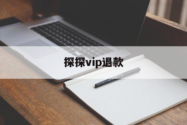 探探vip退款(探探会员退款怎么退款)