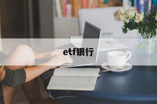 etf银行(etf银行端和证券端的区别)