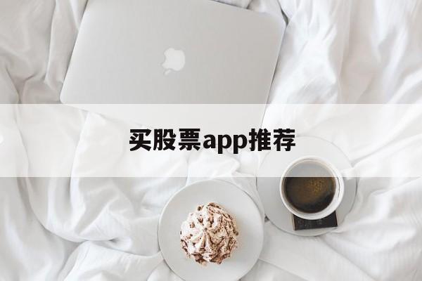 买股票app推荐(买股票软件哪个最好)