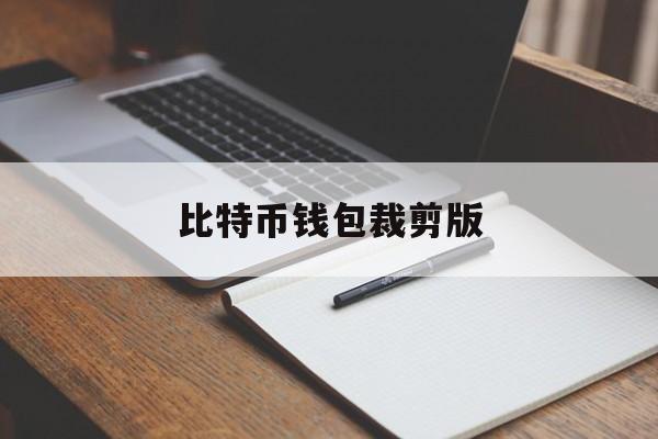 比特币钱包裁剪版(比特币钱包裁剪版下载)