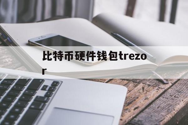 比特币硬件钱包trezor(比特币硬件钱包能储存多少比特币)